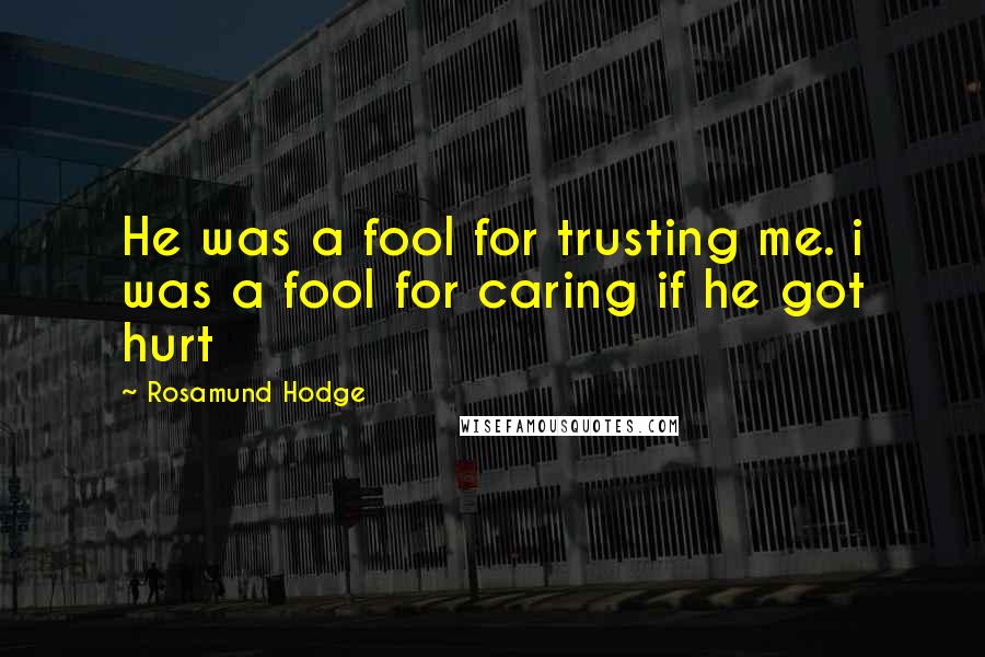 Rosamund Hodge Quotes: He was a fool for trusting me. i was a fool for caring if he got hurt
