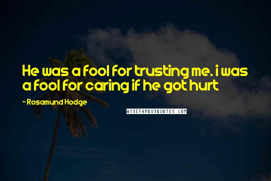 Rosamund Hodge Quotes: He was a fool for trusting me. i was a fool for caring if he got hurt