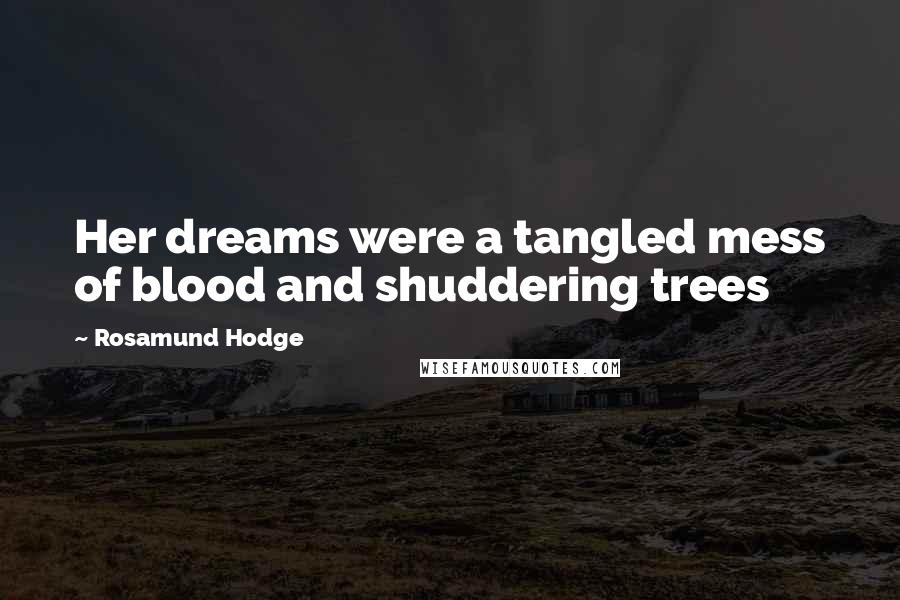 Rosamund Hodge Quotes: Her dreams were a tangled mess of blood and shuddering trees