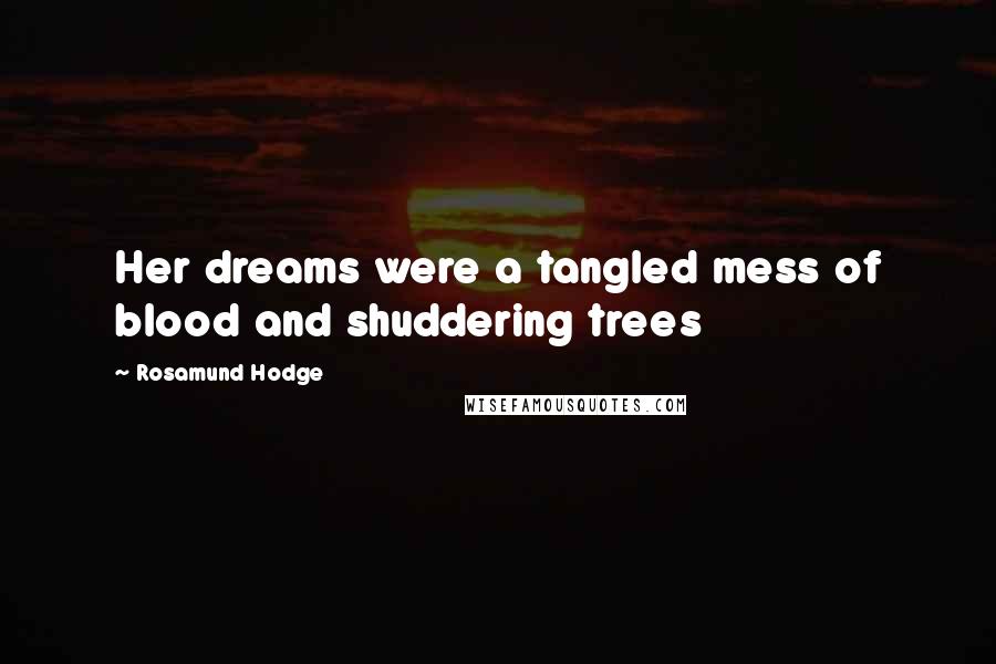 Rosamund Hodge Quotes: Her dreams were a tangled mess of blood and shuddering trees