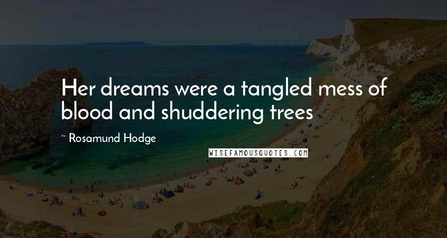 Rosamund Hodge Quotes: Her dreams were a tangled mess of blood and shuddering trees