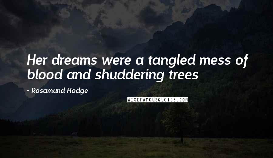 Rosamund Hodge Quotes: Her dreams were a tangled mess of blood and shuddering trees