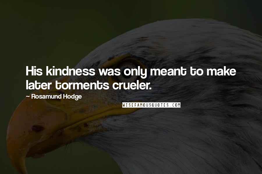 Rosamund Hodge Quotes: His kindness was only meant to make later torments crueler.