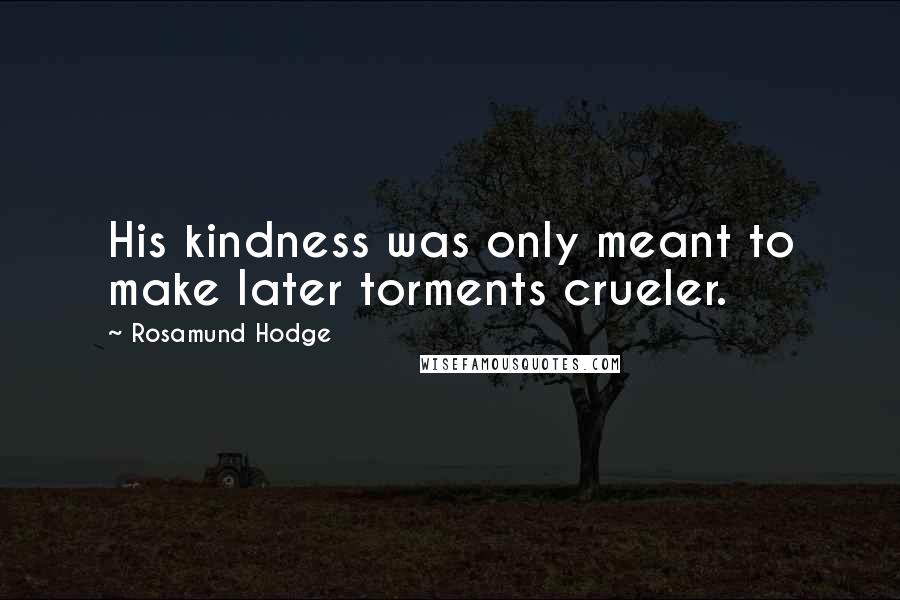 Rosamund Hodge Quotes: His kindness was only meant to make later torments crueler.