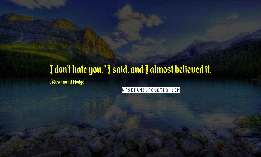 Rosamund Hodge Quotes: I don't hate you," I said, and I almost believed it.