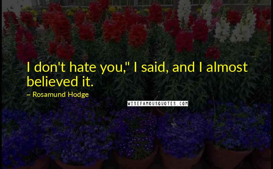 Rosamund Hodge Quotes: I don't hate you," I said, and I almost believed it.