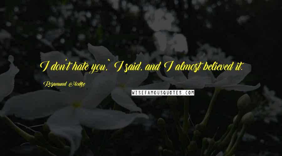 Rosamund Hodge Quotes: I don't hate you," I said, and I almost believed it.