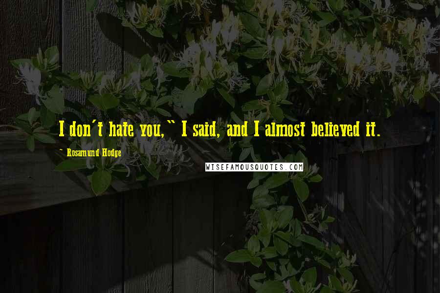 Rosamund Hodge Quotes: I don't hate you," I said, and I almost believed it.