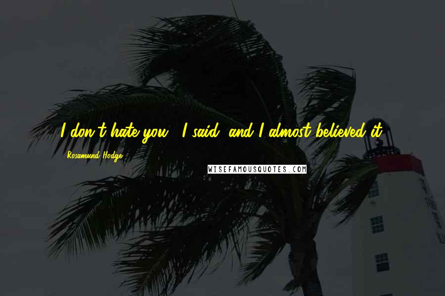 Rosamund Hodge Quotes: I don't hate you," I said, and I almost believed it.
