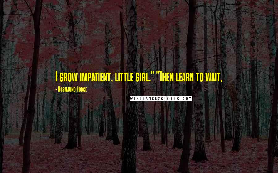 Rosamund Hodge Quotes: I grow impatient, little girl." "Then learn to wait,