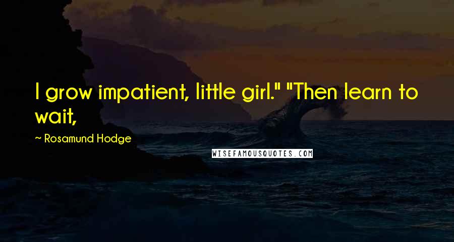 Rosamund Hodge Quotes: I grow impatient, little girl." "Then learn to wait,