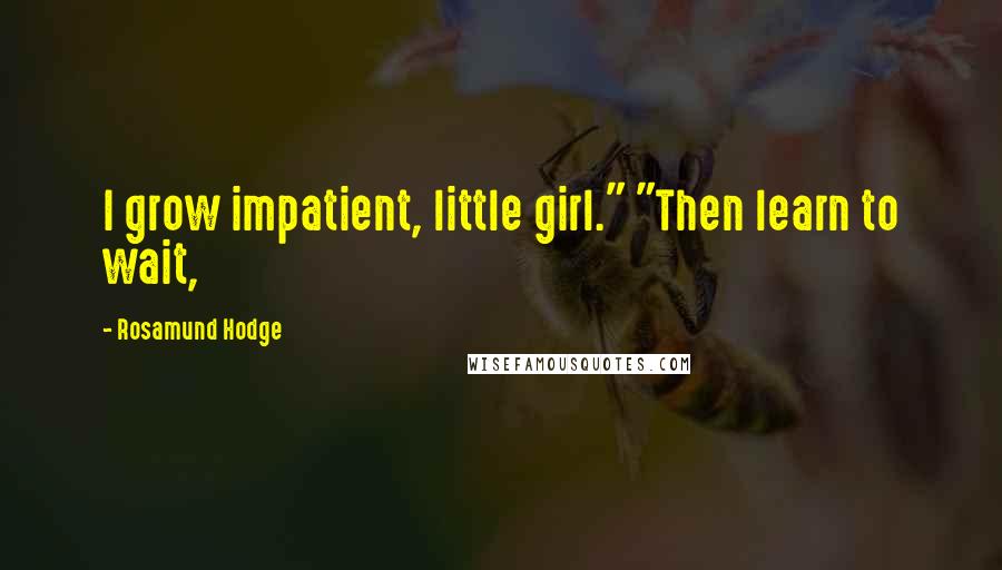 Rosamund Hodge Quotes: I grow impatient, little girl." "Then learn to wait,