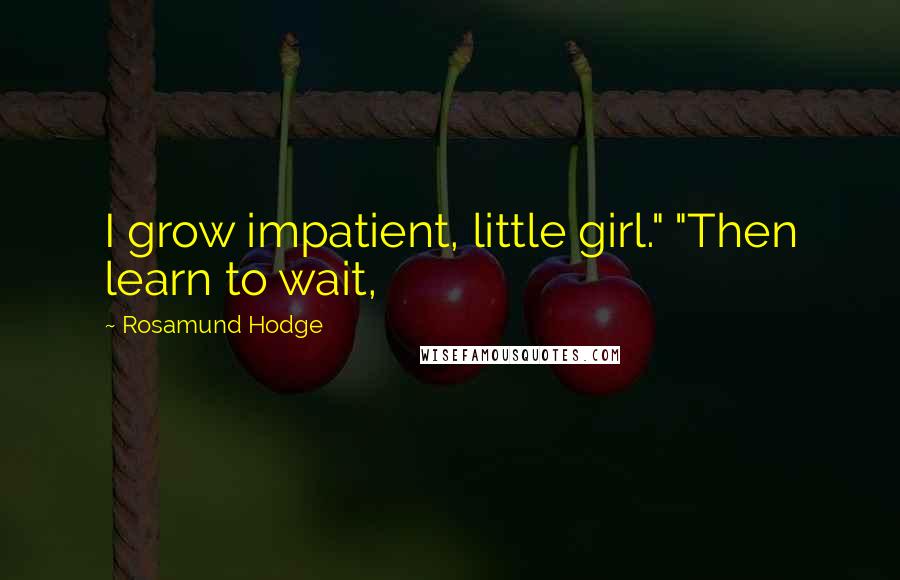 Rosamund Hodge Quotes: I grow impatient, little girl." "Then learn to wait,