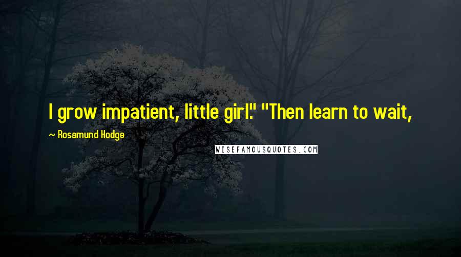 Rosamund Hodge Quotes: I grow impatient, little girl." "Then learn to wait,