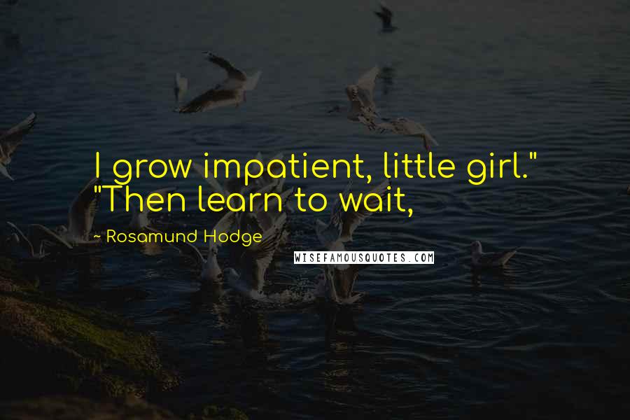 Rosamund Hodge Quotes: I grow impatient, little girl." "Then learn to wait,
