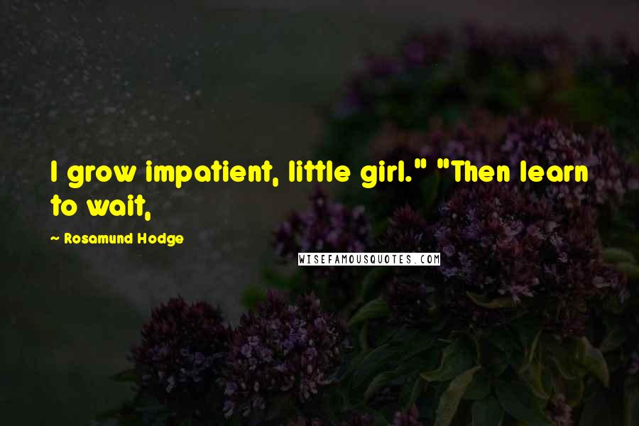 Rosamund Hodge Quotes: I grow impatient, little girl." "Then learn to wait,