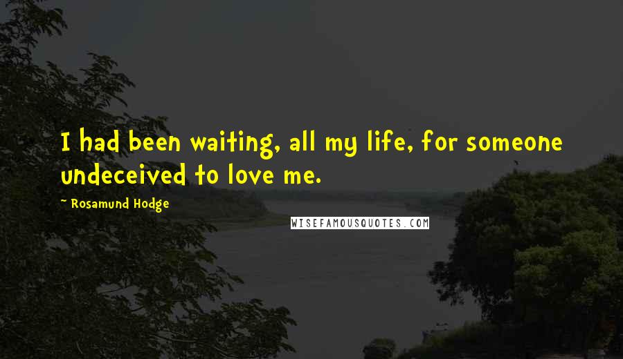Rosamund Hodge Quotes: I had been waiting, all my life, for someone undeceived to love me.