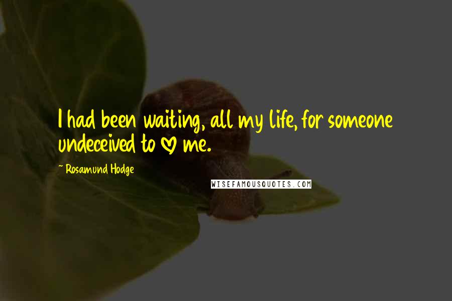 Rosamund Hodge Quotes: I had been waiting, all my life, for someone undeceived to love me.