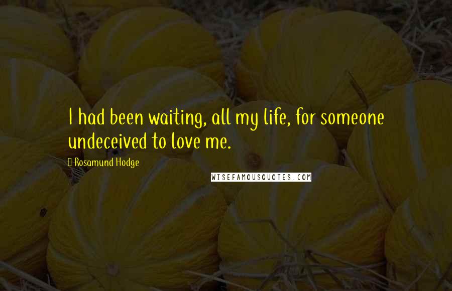 Rosamund Hodge Quotes: I had been waiting, all my life, for someone undeceived to love me.