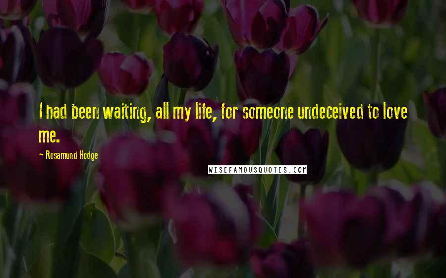 Rosamund Hodge Quotes: I had been waiting, all my life, for someone undeceived to love me.