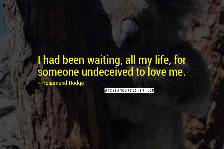 Rosamund Hodge Quotes: I had been waiting, all my life, for someone undeceived to love me.