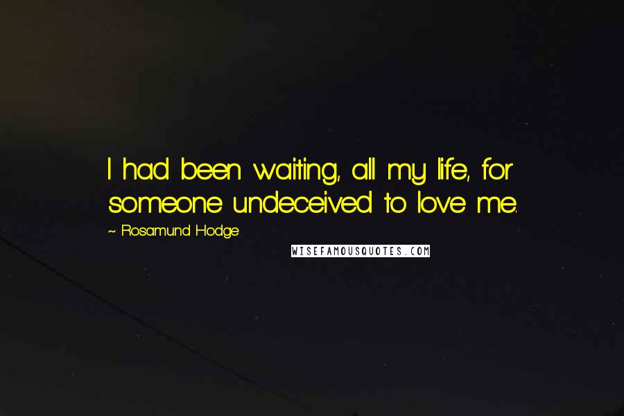 Rosamund Hodge Quotes: I had been waiting, all my life, for someone undeceived to love me.