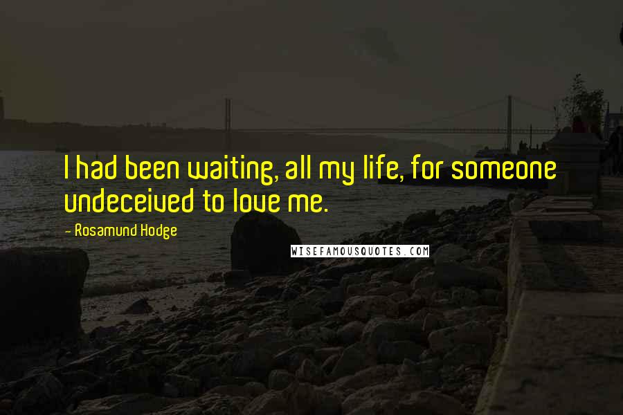 Rosamund Hodge Quotes: I had been waiting, all my life, for someone undeceived to love me.