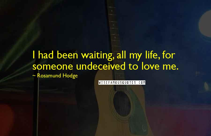 Rosamund Hodge Quotes: I had been waiting, all my life, for someone undeceived to love me.