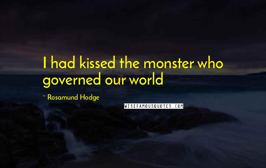 Rosamund Hodge Quotes: I had kissed the monster who governed our world