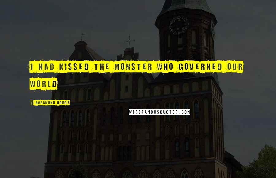 Rosamund Hodge Quotes: I had kissed the monster who governed our world