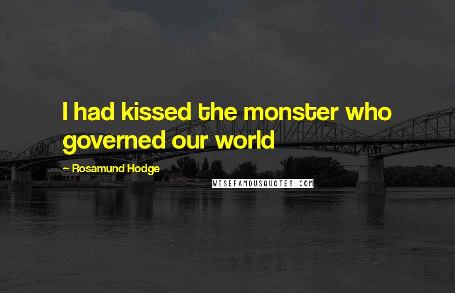 Rosamund Hodge Quotes: I had kissed the monster who governed our world