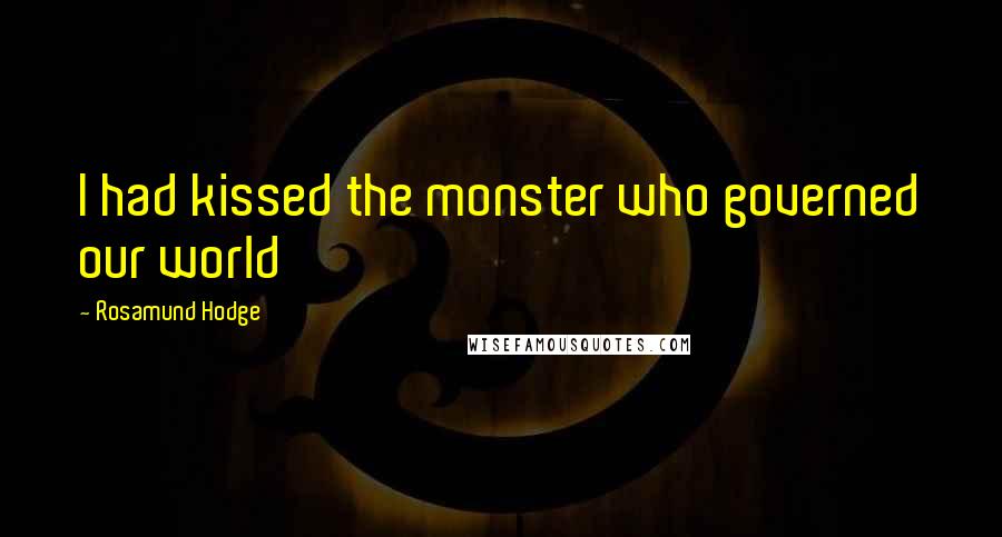 Rosamund Hodge Quotes: I had kissed the monster who governed our world