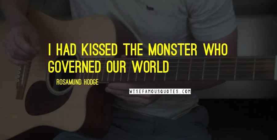Rosamund Hodge Quotes: I had kissed the monster who governed our world