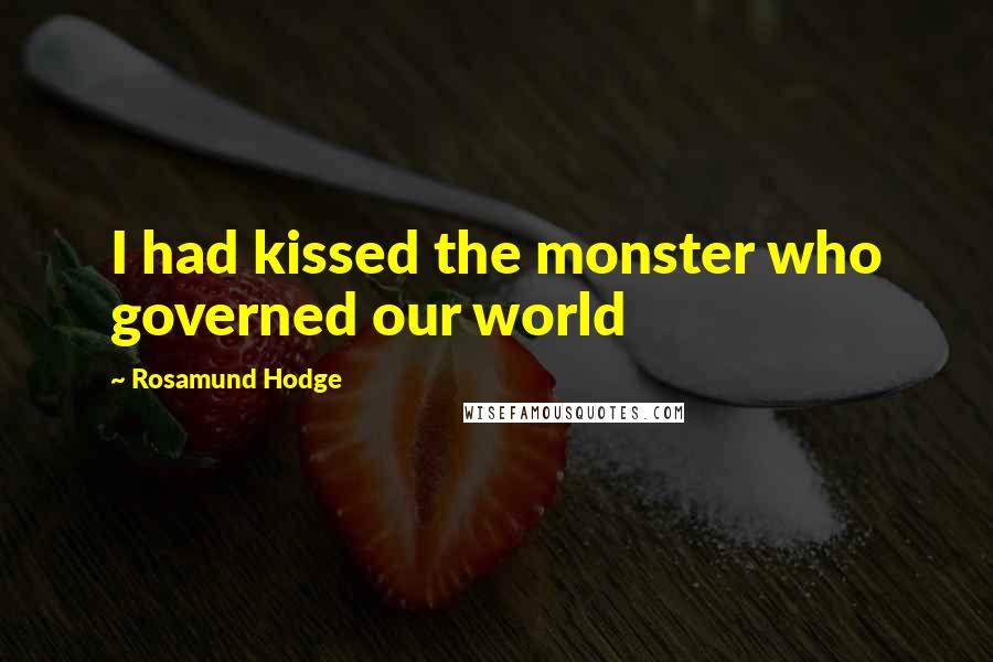 Rosamund Hodge Quotes: I had kissed the monster who governed our world