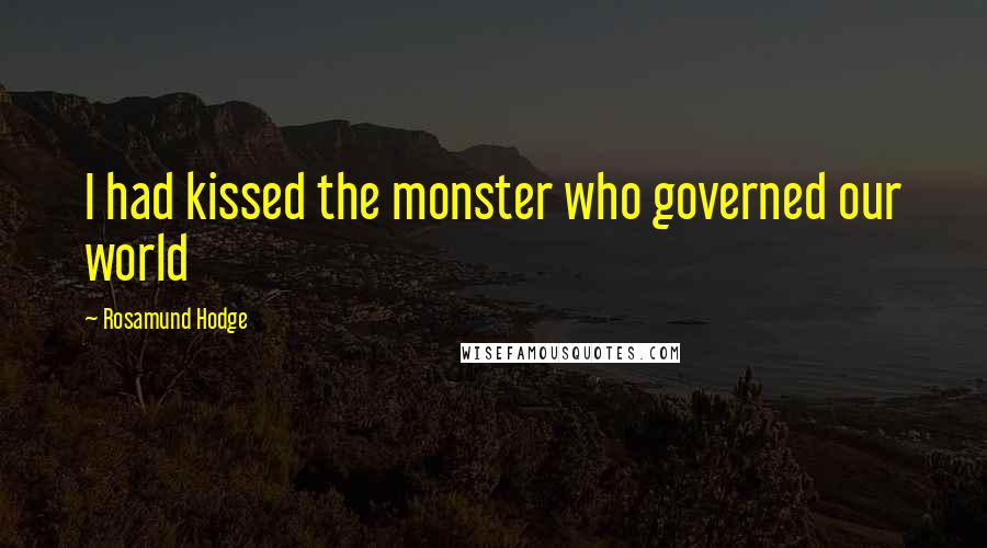 Rosamund Hodge Quotes: I had kissed the monster who governed our world