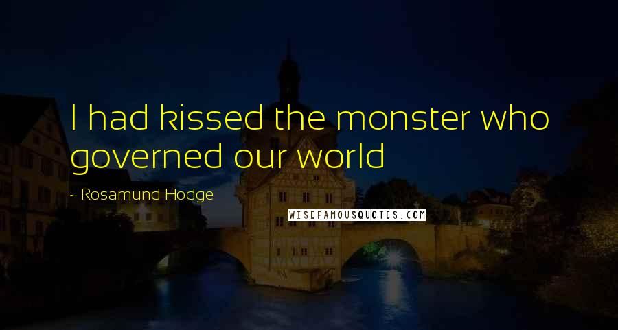 Rosamund Hodge Quotes: I had kissed the monster who governed our world