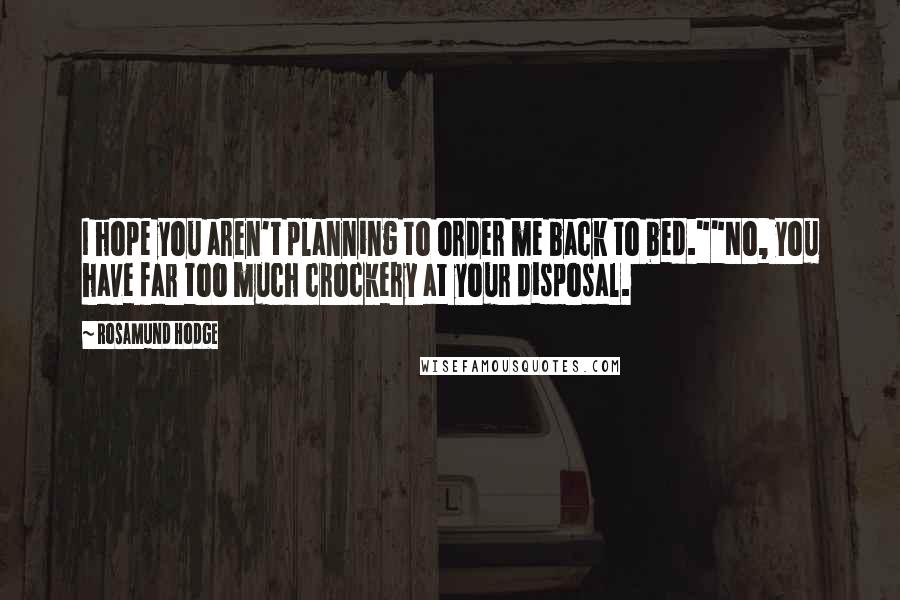 Rosamund Hodge Quotes: I hope you aren't planning to order me back to bed.""No, you have far too much crockery at your disposal.