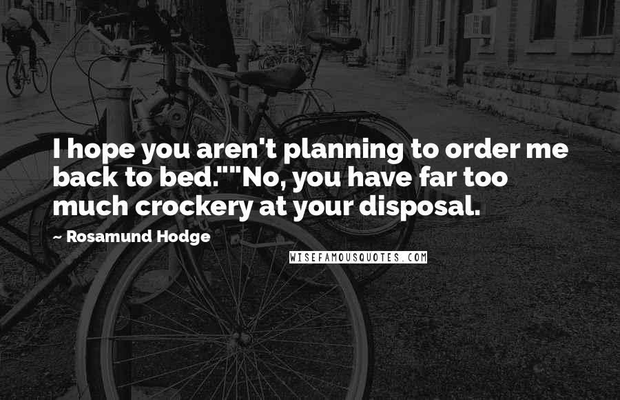 Rosamund Hodge Quotes: I hope you aren't planning to order me back to bed.""No, you have far too much crockery at your disposal.