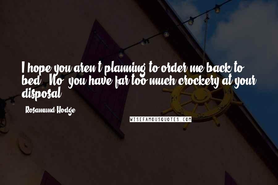 Rosamund Hodge Quotes: I hope you aren't planning to order me back to bed.""No, you have far too much crockery at your disposal.