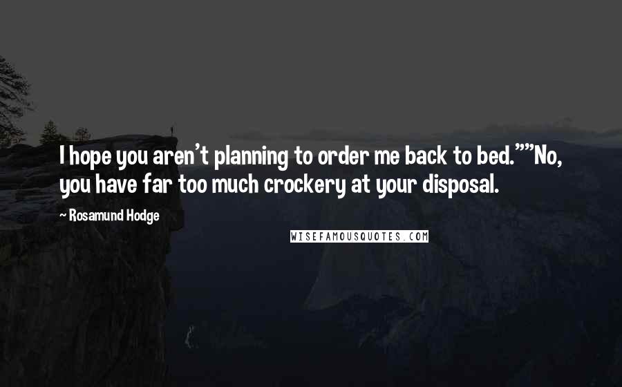 Rosamund Hodge Quotes: I hope you aren't planning to order me back to bed.""No, you have far too much crockery at your disposal.