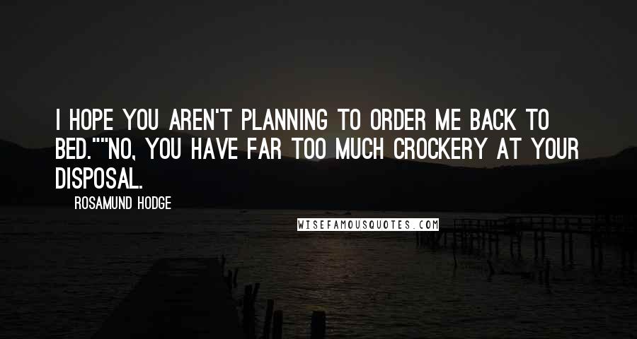 Rosamund Hodge Quotes: I hope you aren't planning to order me back to bed.""No, you have far too much crockery at your disposal.