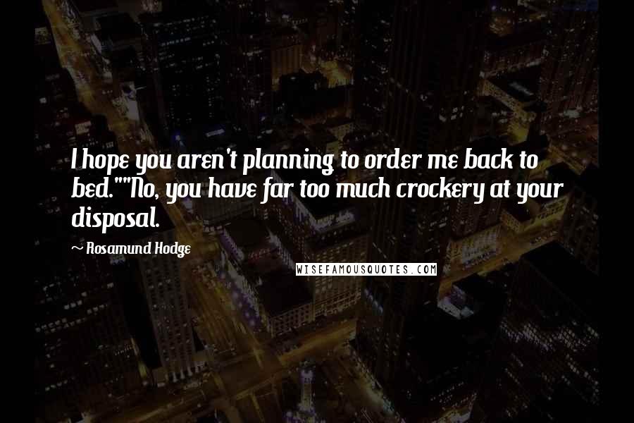 Rosamund Hodge Quotes: I hope you aren't planning to order me back to bed.""No, you have far too much crockery at your disposal.