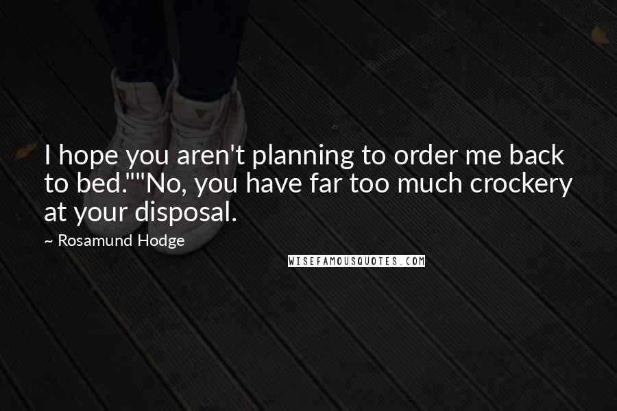 Rosamund Hodge Quotes: I hope you aren't planning to order me back to bed.""No, you have far too much crockery at your disposal.