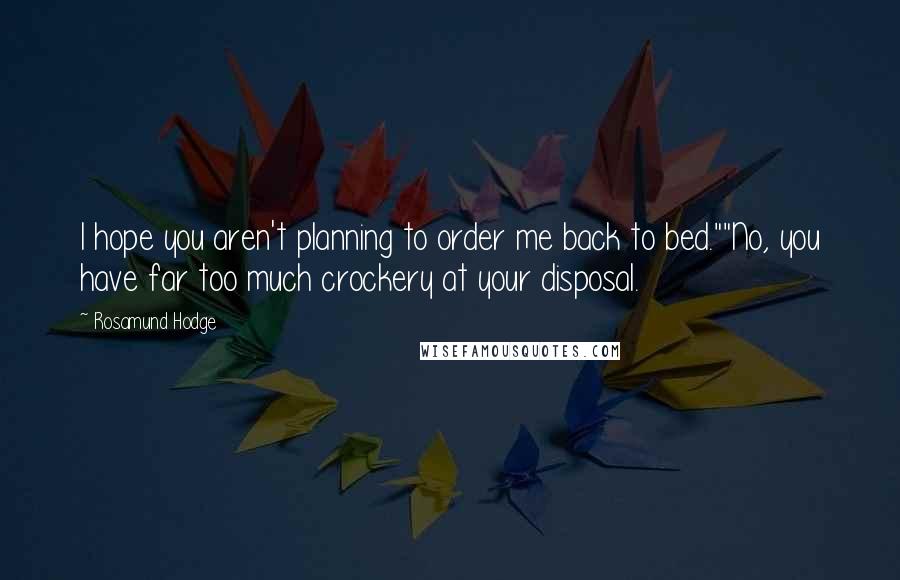 Rosamund Hodge Quotes: I hope you aren't planning to order me back to bed.""No, you have far too much crockery at your disposal.