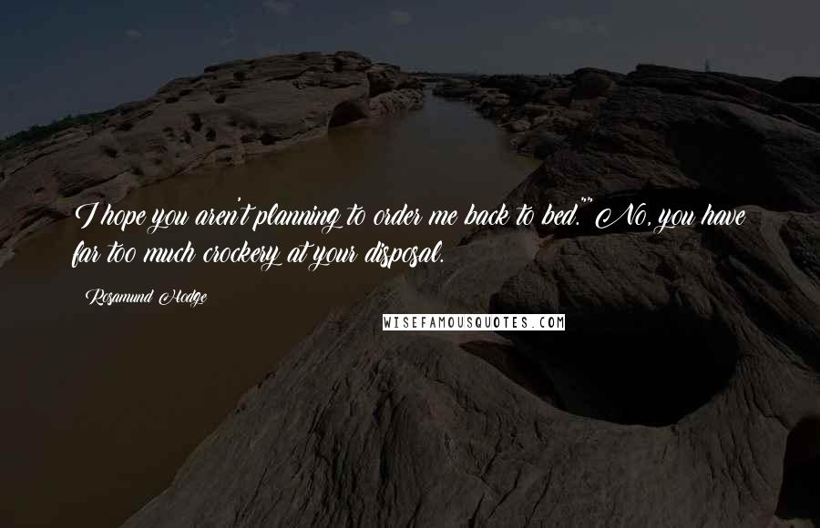 Rosamund Hodge Quotes: I hope you aren't planning to order me back to bed.""No, you have far too much crockery at your disposal.