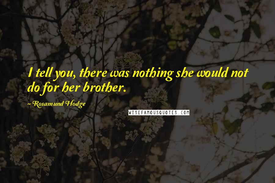 Rosamund Hodge Quotes: I tell you, there was nothing she would not do for her brother.