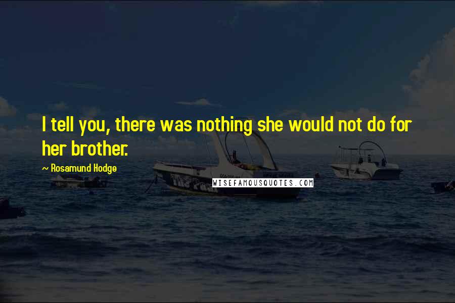 Rosamund Hodge Quotes: I tell you, there was nothing she would not do for her brother.