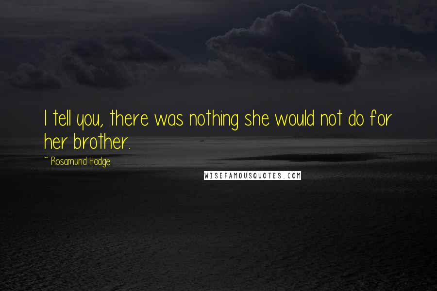 Rosamund Hodge Quotes: I tell you, there was nothing she would not do for her brother.