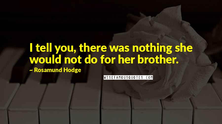 Rosamund Hodge Quotes: I tell you, there was nothing she would not do for her brother.