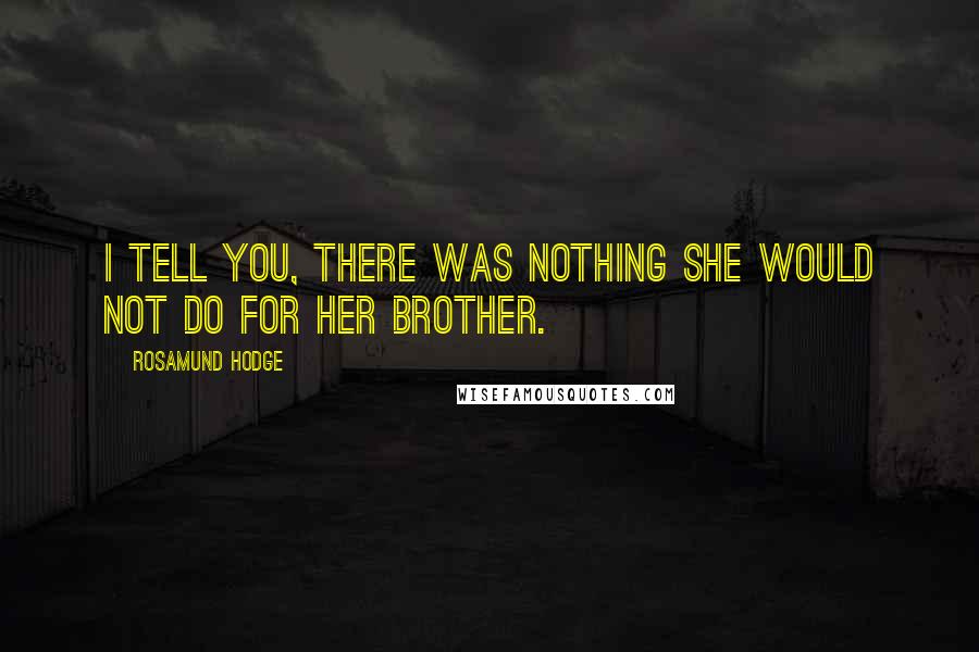 Rosamund Hodge Quotes: I tell you, there was nothing she would not do for her brother.